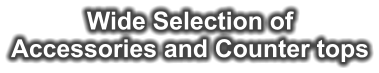 Wide Selection of Accessories and Counter tops